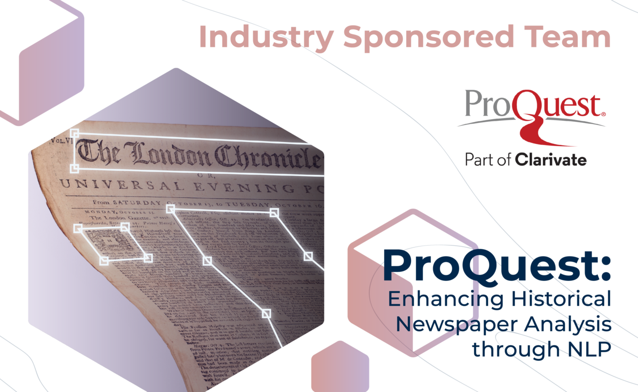 Graphic with "Industry Sponsored Team" at the top, the ProQuest logo, and the project title, "ProQuest: Enhancing Historical Newspaper Analysis through NLP" on the bottom. On the left, white lines highlight sections of The London Chronicle.